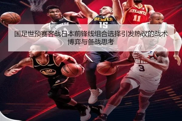 国足世预赛客战日本前锋线组合选择引发热议的战术博弈与备战思考
